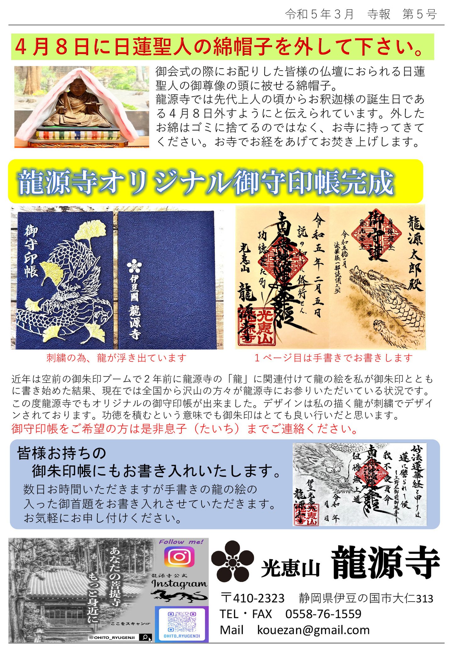 4月8日に日蓮聖人の綿帽子を外して下さい。 御会式の際にお配りした皆様の仏壇におられる日蓮聖人の御尊像の頭に被せる綿帽子。 龍源寺では先代上人の頃からお釈迦様の誕生日である4月8日に外すようにと伝えられています。 外したお綿はゴミに捨てるのではなく、お寺に持ってきてください。 お寺でお経をあげてお焚き上げします。 龍源寺オリジナル御朱印帳完成 写真左…刺繍の為、龍が浮き出ています 写真右…1ページ目は手書きでお書きします 近年は空前の御朱印ブームで2年前に龍源寺の「龍」に関連付けて龍の絵を私が御朱印とともに書き始めた結果、現在では全国から沢山の方々が龍源寺にお参りいただいている状況です。 この度龍源寺でもオリジナルの御守印帳が出来ました。 デザインは私の描く龍が刺繍でデザインされております。 功徳を積むという意味でも御朱印はとても良い行いだと思います。 御守印帳をご希望の方は是非息子(たいち)までご連絡ください。 皆様お持ちの御朱印帳にもお書き入れいたします。 数日お時間いただきますが手書きの龍の絵の入った御首題をお書き入れさせていただきます。 お気軽にお申し付けください。 あなたの菩提寺もっと身近に 光恵山 龍源寺