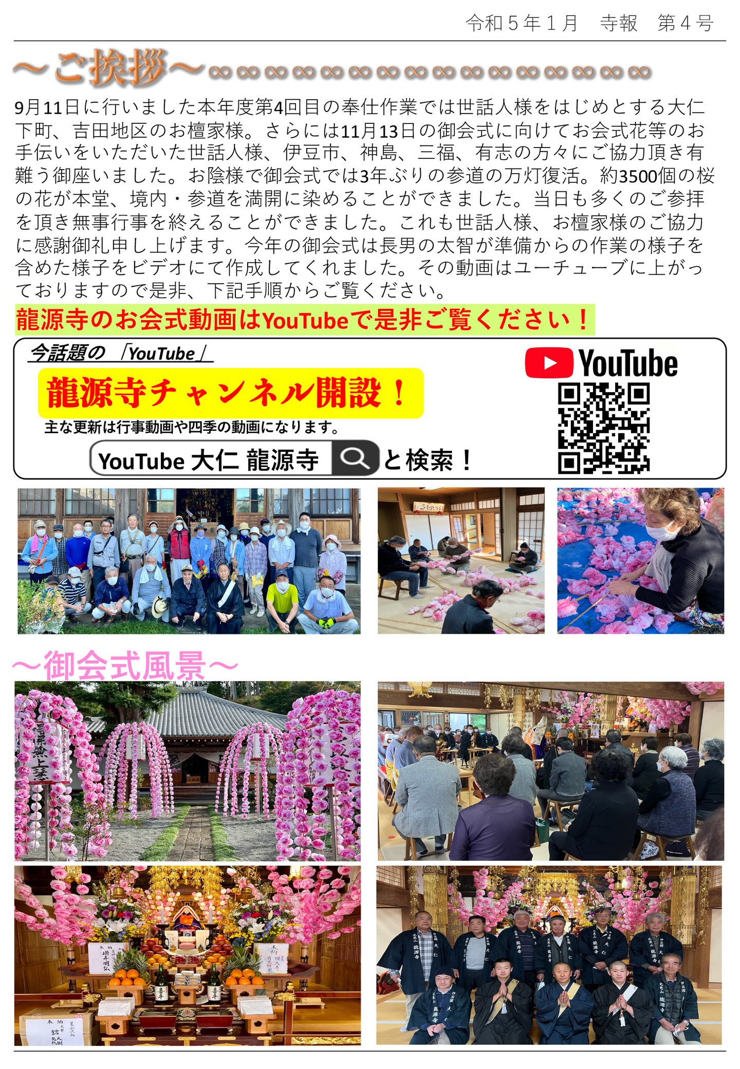 ご挨拶 9月11日に行いました本年度第4回目の奉仕作業では世話人様をはじめとする大仁下町、吉田地区のお檀家様。 さらには11月13日の御会式に向けてお会式花等のお手伝いをいただいた世話人様、伊豆市、神島、三福、有志の方々にご協力頂き有 難う御座いました。 お陰様で御会式では3年ぶりの参道の万灯復活。 約3500個の桜の花が本堂、境内・参道を満開に染めることができました。 当日も多くのご参拝を頂き無事行事を終えることができました。 これも世話人様、お檀家様のご協力に感謝御礼申し上げます。 今年の御会式は長男の太智が準備からの作業の様子を含めた様子をビデオにて作成してくれました。 その動画はユーチューブに上がっておりますので是非、下記手順からご覧ください。 龍源寺のお会式動画はYouTubeで是非ご覧ください! 今話題の「YouTube」龍源寺チャンネル開設! 主な更新は行事動画や四季の動画になります。 YouTube 大仁 龍源寺と検索！ 御会式風景